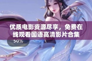 优质电影资源尽享，免费在线观看国语高清影片合集