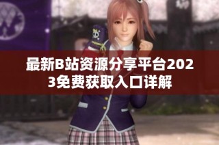 最新B站资源分享平台2023免费获取入口详解