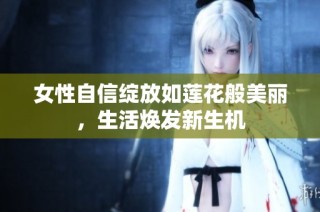 女性自信绽放如莲花般美丽，生活焕发新生机