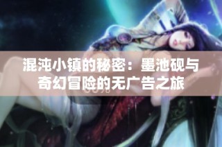 混沌小镇的秘密：墨池砚与奇幻冒险的无广告之旅