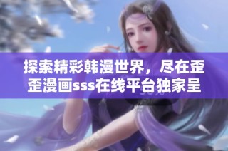 探索精彩韩漫世界，尽在歪歪漫画sss在线平台独家呈现