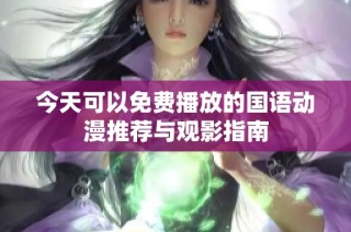 今天可以免费播放的国语动漫推荐与观影指南