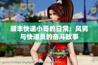 顺丰快递小哥的日常：风男与快递员的奋斗故事
