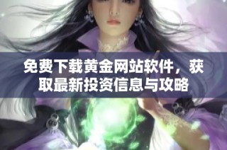免费下载黄金网站软件，获取最新投资信息与攻略