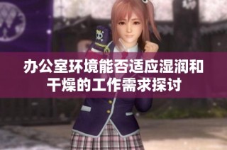 办公室环境能否适应湿润和干燥的工作需求探讨