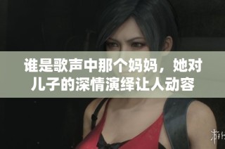 谁是歌声中那个妈妈，她对儿子的深情演绎让人动容