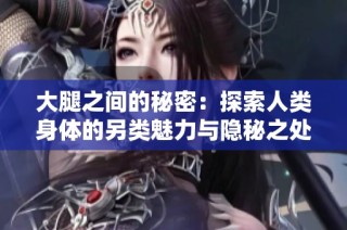 大腿之间的秘密：探索人类身体的另类魅力与隐秘之处