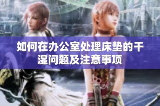 如何在办公室处理床垫的干湿问题及注意事项