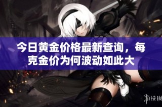 今日黄金价格最新查询，每克金价为何波动如此大