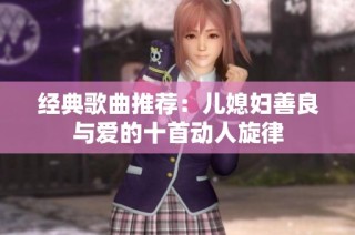经典歌曲推荐：儿媳妇善良与爱的十首动人旋律