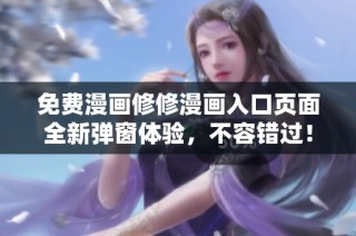 免费漫画修修漫画入口页面全新弹窗体验，不容错过！