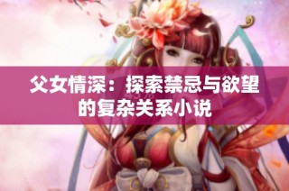父女情深：探索禁忌与欲望的复杂关系小说