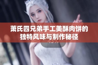萧氏四兄弟手工美酥肉饼的独特风味与制作秘径