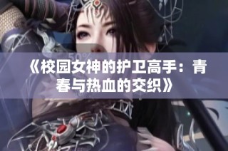 《校园女神的护卫高手：青春与热血的交织》