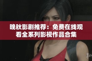 晚秋影剧推荐：免费在线观看全系列影视作品合集