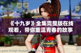 《十九岁》全集完整版在线观看，带你重温青春的故事与感动