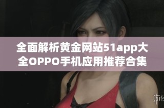 全面解析黄金网站51app大全OPPO手机应用推荐合集
