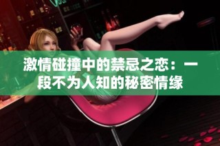激情碰撞中的禁忌之恋：一段不为人知的秘密情缘