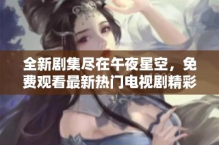 全新剧集尽在午夜星空，免费观看最新热门电视剧精彩呈现