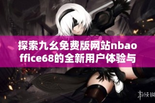探索九幺免费版网站nbaoffice68的全新用户体验与精彩内容