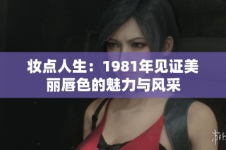 妆点人生：1981年见证美丽唇色的魅力与风采