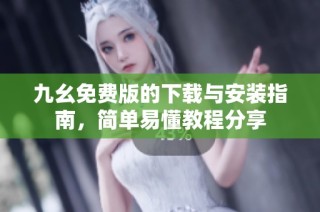 九幺免费版的下载与安装指南，简单易懂教程分享