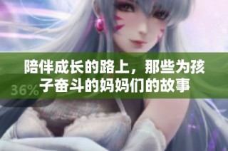 陪伴成长的路上，那些为孩子奋斗的妈妈们的故事