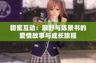 甜蜜互动：顾野与陈景书的爱情故事与成长旅程