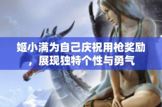姬小满为自己庆祝用枪奖励，展现独特个性与勇气