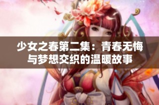 少女之春第二集：青春无悔与梦想交织的温暖故事