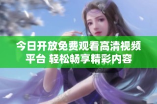今日开放免费观看高清视频平台 轻松畅享精彩内容