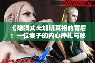 《隐瞒丈夫加班真相的背后：一位妻子的内心挣扎与秘密》