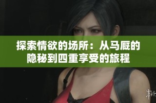 探索情欲的场所：从马厩的隐秘到四重享受的旅程