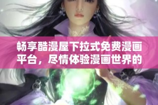 畅享酷漫屋下拉式免费漫画平台，尽情体验漫画世界的魅力