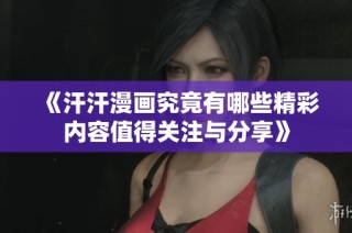 《汗汗漫画究竟有哪些精彩内容值得关注与分享》