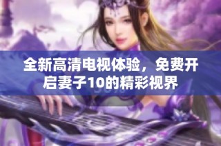 全新高清电视体验，免费开启妻子10的精彩视界