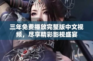 三年免费播放完整版中文视频，尽享精彩影视盛宴