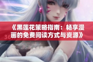 《黑莲花策略指南：畅享漫画的免费阅读方式与资源》