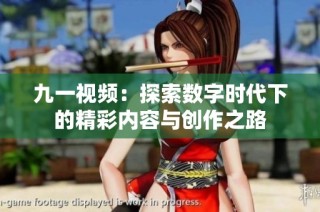 九一视频：探索数字时代下的精彩内容与创作之路