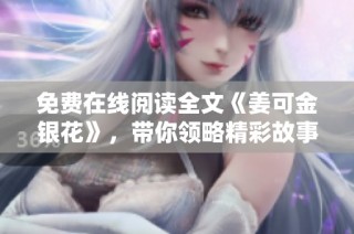 免费在线阅读全文《姜可金银花》，带你领略精彩故事世界