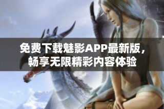 免费下载魅影APP最新版，畅享无限精彩内容体验