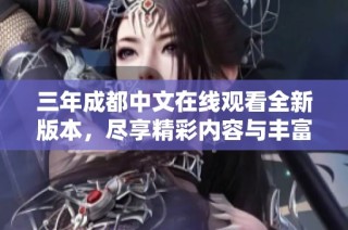 三年成都中文在线观看全新版本，尽享精彩内容与丰富体验