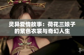灵异爱情故事：荷花三娘子的紫色衣裳与奇幻人生