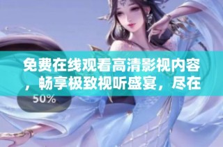 免费在线观看高清影视内容，畅享极致视听盛宴，尽在此平台