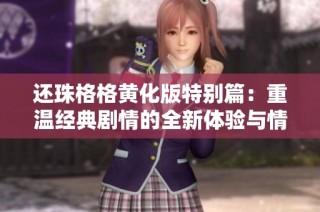 还珠格格黄化版特别篇：重温经典剧情的全新体验与情感交融
