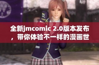 全新jmcomic 2.0版本发布，带你体验不一样的漫画世界