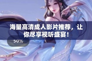 海量高清成人影片推荐，让你尽享视听盛宴！