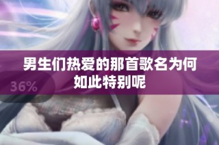男生们热爱的那首歌名为何如此特别呢
