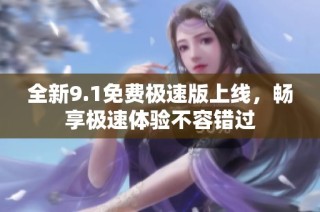 全新9.1免费极速版上线，畅享极速体验不容错过