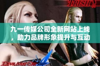 九一传媒公司全新网站上线，助力品牌形象提升与互动体验优化